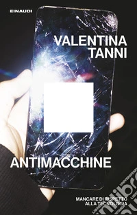 Antimacchine. Mancare di rispetto alla tecnologia libro