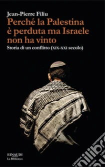 Perch� la Palestina � perduta ma Israele non ha vinto. Storia di un conflitto (XIX-XXI secolo)