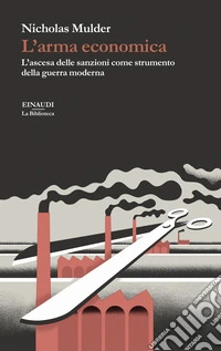 L'arma economica. L'ascesa delle sanzioni come strumento della guerra moderna libro