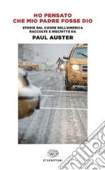 Ho pensato che mio padre fosse Dio. Storie dal cuore dell'America raccolte e riscritte da Paul Auster libro