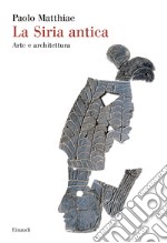 La Siria antica. Arte e architettura libro