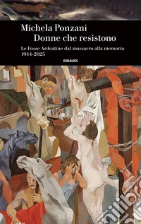 Donne che resistono. Le Fosse Ardeatine dal massacro alla memoria (1944-2025)