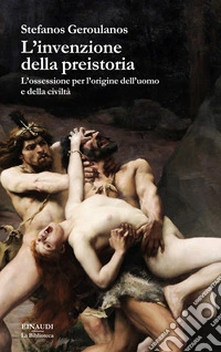 L'invenzione della preistoria. L'ossessione per l'origine dell'uomo e della civiltà libro
