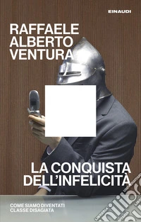 La conquista dell'infelicità. Come siamo diventati classe disagiata libro