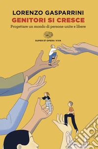 Genitori si cresce. Progettare un mondo di persone unite e libere libro