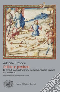 Delitto e perdono. La pena di morte nell'orizzonte mentale dell'Europa cristiana. XIV-XVIII secolo libro