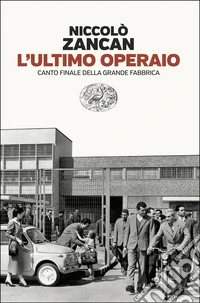 L'ultimo operaio. Canto finale della grande fabbrica libro