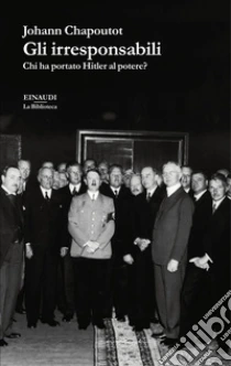 Gli irresponsabili. Chi ha portato Hitler al potere?