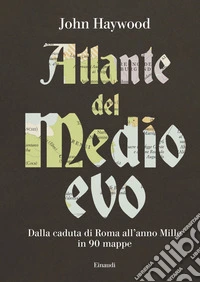 Atlante del Medioevo. Dalla caduta di Roma all'anno Mille in 90 mappe libro