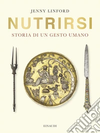 Nutrirsi. Storia di un gesto umano libro
