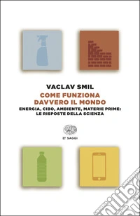Come funziona davvero il mondo. Energia, cibo, ambiente, materie prime: le risposte della scienza libro