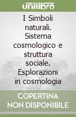 I Simboli naturali. Sistema cosmologico e struttura sociale. Esplorazioni in cosmologia libro