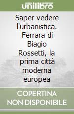 Saper vedere l'urbanistica. Ferrara di Biagio Rossetti, la prima città moderna europea libro