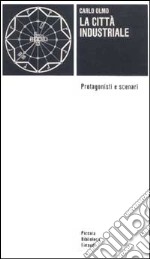 La città industriale. Protagonisti e scenari libro