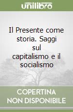 Il Presente come storia. Saggi sul capitalismo e il socialismo