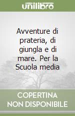 Avventure di prateria, di giungla e di mare. Per la Scuola media libro