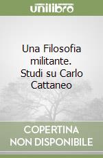 Una Filosofia militante. Studi su Carlo Cattaneo libro