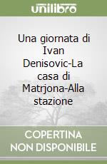 Una giornata di Ivan Denisovic-La casa di Matrjona-Alla stazione libro