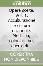 Opere scelte. Vol. 1: Acculturazione e cultura nazionale. Medicina, colonialismo, guerra di liberazione. Sociologia di una rivoluzione. libro