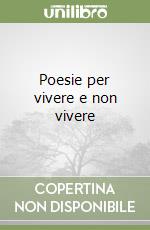 Poesie per vivere e non vivere libro