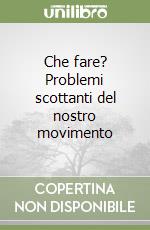 Che fare? Problemi scottanti del nostro movimento libro