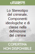 Lo Stereotipo del criminale. Componenti ideologiche e di classe nella definizione del crimine