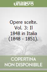 Opere scelte. Vol. 3: Il 1848 in Italia (1848 - 1851). libro