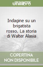 Indagine su un brigatista rosso. La storia di Walter Alasia libro