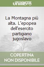 La Montagna più alta. L'epopea dell'esercito partigiano jugoslavo libro