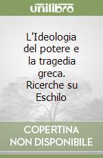 L'Ideologia del potere e la tragedia greca. Ricerche su Eschilo libro