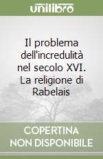 Il problema dell'incredulità nel secolo XVI. La religione di Rabelais libro