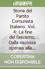 Storia del Partito Comunista Italiano. Vol. 4: La fine del fascismo. Dalla riscossa operaia alla lotta armata libro