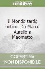 Il Mondo tardo antico. Da Marco Aurelio a Maometto libro