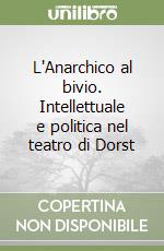 L'Anarchico al bivio. Intellettuale e politica nel teatro di Dorst libro