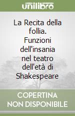 La Recita della follia. Funzioni dell'insania nel teatro dell'età di Shakespeare libro