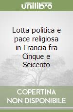 Lotta politica e pace religiosa in Francia fra Cinque e Seicento libro