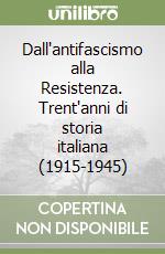 Dall'antifascismo alla Resistenza. Trent'anni di storia italiana (1915-1945) libro