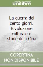 La guerra dei cento giorni. Rivoluzione culturale e studenti in Cina libro