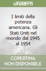 I limiti della potenza americana. Gli Stati Uniti nel mondo dal 1945 al 1954 libro