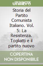 Storia del Partito Comunista Italiano. Vol. 5: La Resistenza. Togliatti e il partito nuovo libro