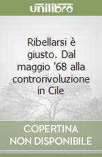 Ribellarsi è giusto. Dal maggio '68 alla controrivoluzione in Cile