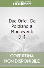 Due Orfei. Da Poliziano a Monteverdi (Li) libro