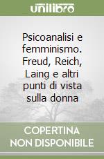 Psicoanalisi e femminismo. Freud, Reich, Laing e altri punti di vista sulla donna libro