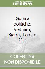 Guerre politiche. Vietnam, Biafra, Laos e Cile libro