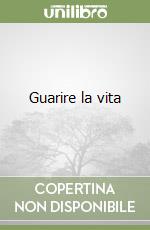 Guarire la vita libro