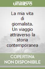 La mia vita di giornalista. Un viaggio attraverso la storia contemporanea