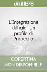L'Integrazione difficile. Un profilo di Properzio libro