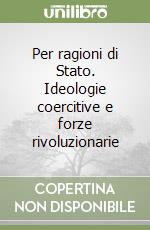 Per ragioni di Stato. Ideologie coercitive e forze rivoluzionarie libro