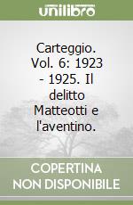 Carteggio. Vol. 6: 1923 - 1925. Il delitto Matteotti e l'aventino. libro