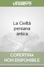 La Civiltà persiana antica